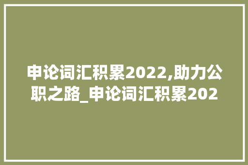 申论词汇积累2022,助力公职之路_申论词汇积累2022 商业文案
