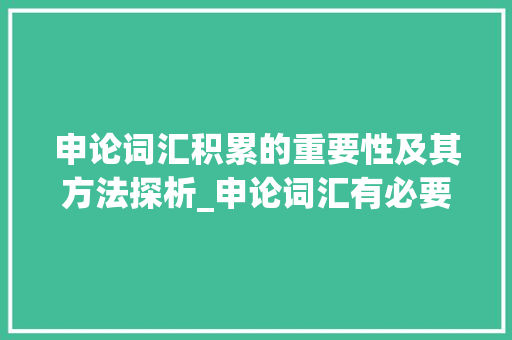 申论词汇积累的重要性及其方法探析_申论词汇有必要积累吗 报告写作