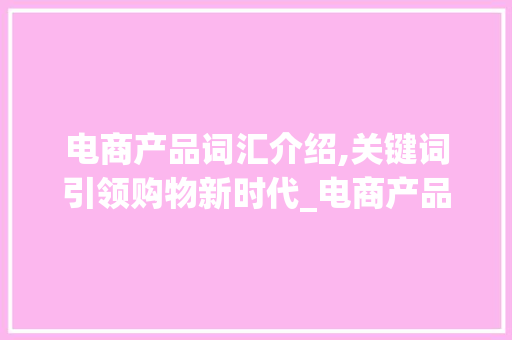电商产品词汇介绍,关键词引领购物新时代_电商产品词汇积累 词汇积累