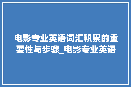 电影专业英语词汇积累的重要性与步骤_电影专业英语词汇积累本