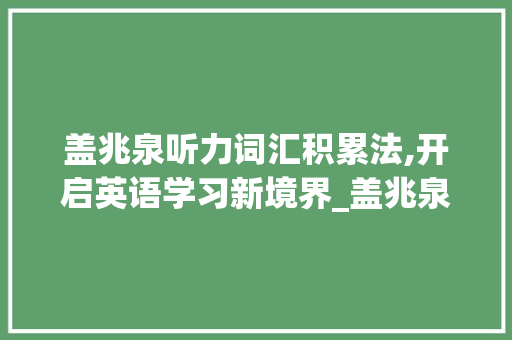 盖兆泉听力词汇积累法,开启英语学习新境界_盖兆泉怎么积累听力词汇
