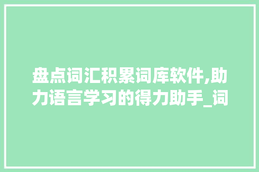 盘点词汇积累词库软件,助力语言学习的得力助手_词汇积累词库有哪些软件