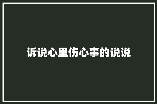 诉说心里伤心事的说说 范文赏析