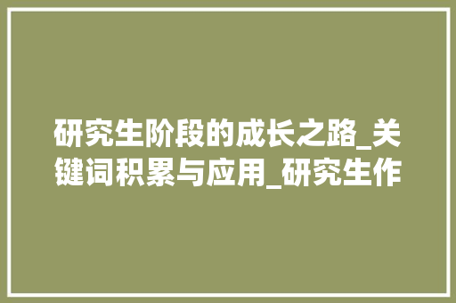 研究生阶段的成长之路_关键词积累与应用_研究生作文常用词汇积累