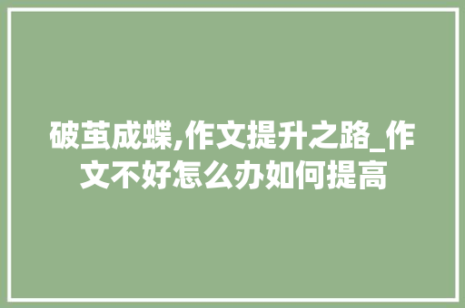 破茧成蝶,作文提升之路_作文不好怎么办如何提高