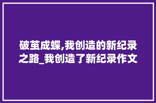 破茧成蝶,我创造的新纪录之路_我创造了新纪录作文800字高中