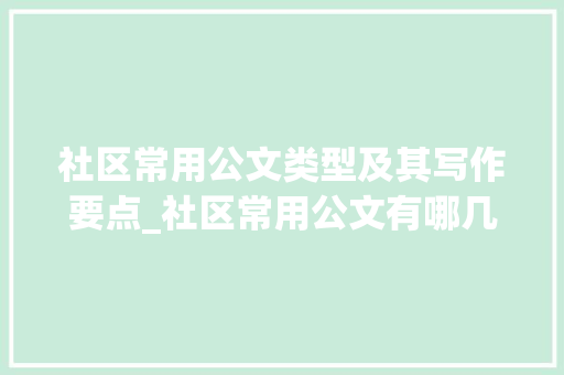 社区常用公文类型及其写作要点_社区常用公文有哪几种