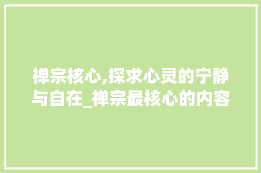 禅宗核心,探求心灵的宁静与自在_禅宗最核心的内容是 诗歌创作