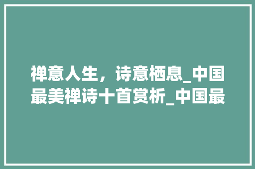 禅意人生，诗意栖息_中国最美禅诗十首赏析_中国最美禅诗十首