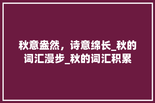 秋意盎然，诗意绵长_秋的词汇漫步_秋的词汇积累