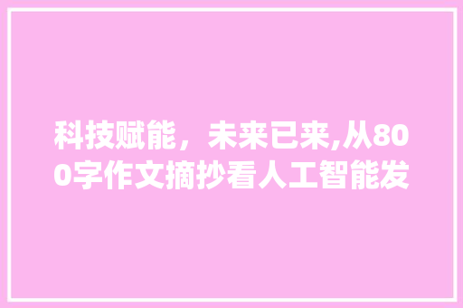 科技赋能，未来已来,从800字作文摘抄看人工智能发展_800字作文摘抄