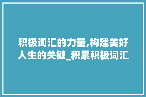 积极词汇的力量,构建美好人生的关键_积累积极词汇20个英语