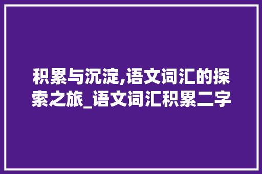 积累与沉淀,语文词汇的探索之旅_语文词汇积累二字