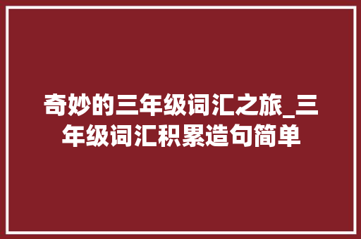 奇妙的三年级词汇之旅_三年级词汇积累造句简单