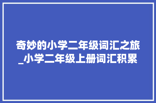 奇妙的小学二年级词汇之旅_小学二年级上册词汇积累 写作社区