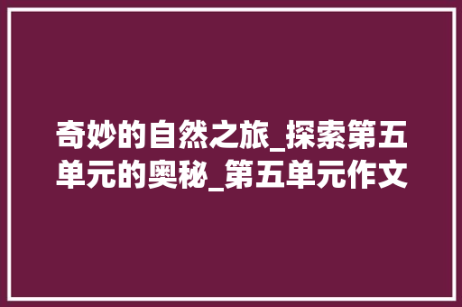 奇妙的自然之旅_探索第五单元的奥秘_第五单元作文三年级