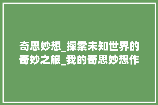 奇思妙想_探索未知世界的奇妙之旅_我的奇思妙想作文400字四年级