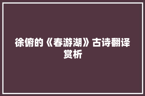 徐俯的《春游湖》古诗翻译赏析 范文赏析