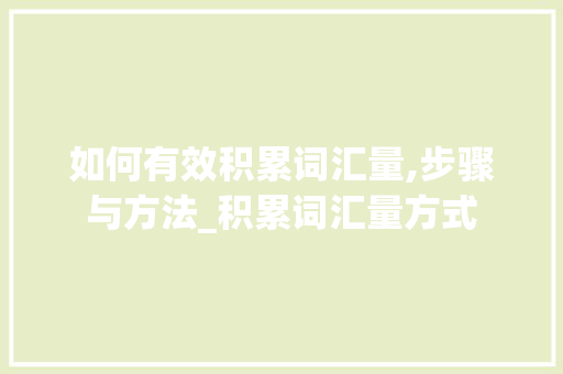如何有效积累词汇量,步骤与方法_积累词汇量方式