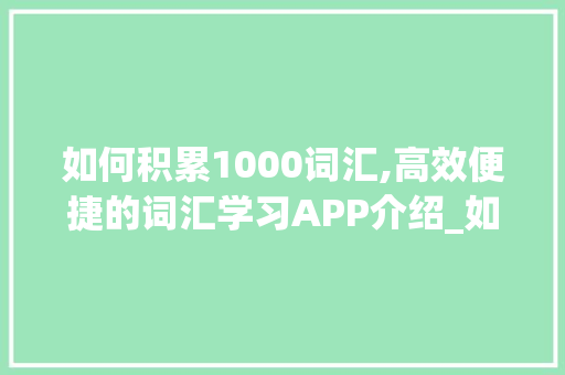 如何积累1000词汇,高效便捷的词汇学习APP介绍_如何积累1000词汇app
