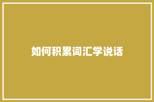如何积累词汇学说话 报告写作