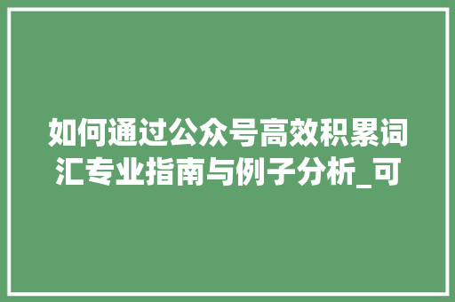 如何通过公众号高效积累词汇专业指南与例子分析_可以积累词汇的公众号