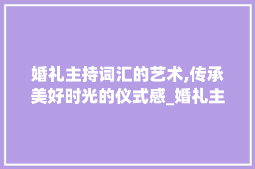 婚礼主持词汇的艺术,传承美好时光的仪式感_婚礼主持词汇积累