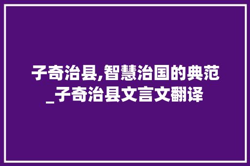 子奇治县,智慧治国的典范_子奇治县文言文翻译