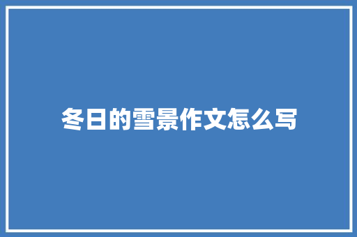 冬日的雪景作文怎么写 商业文案