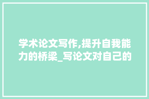 学术论文写作,提升自我能力的桥梁_写论文对自己的提升 写作社区
