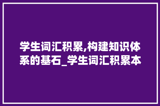 学生词汇积累,构建知识体系的基石_学生词汇积累本图片 简历模板