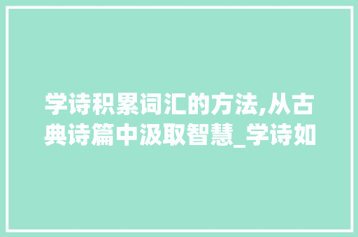 学诗积累词汇的方法,从古典诗篇中汲取智慧_学诗如何积累词汇 写作素材