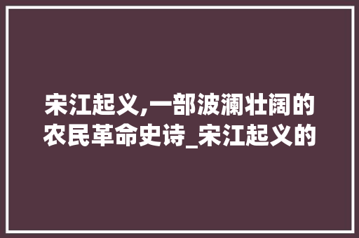 宋江起义,一部波澜壮阔的农民革命史诗_宋江起义的故事简介