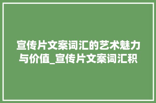 宣传片文案词汇的艺术魅力与价值_宣传片文案词汇积累