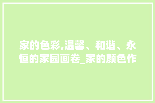 家的色彩,温馨、和谐、永恒的家园画卷_家的颜色作文600字优秀范文