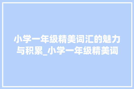 小学一年级精美词汇的魅力与积累_小学一年级精美词汇积累