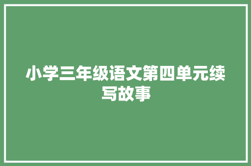 小学三年级语文第四单元续写故事 简历模板