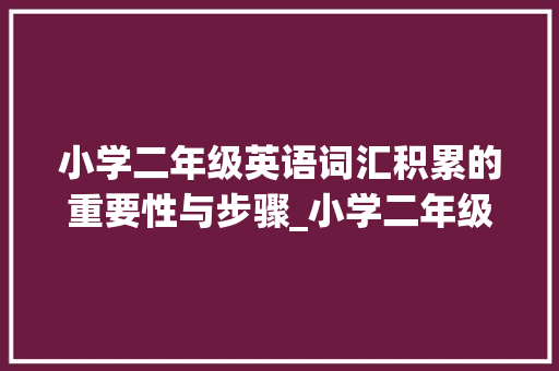 小学二年级英语词汇积累的重要性与步骤_小学二年级词汇积累英语