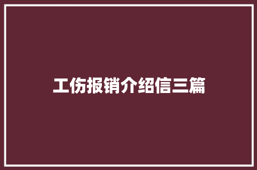 工伤报销介绍信三篇 写作技巧