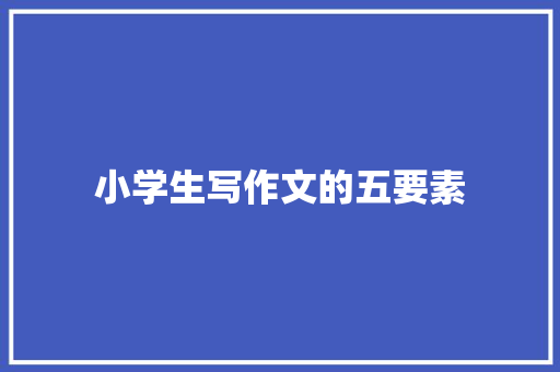 小学生写作文的五要素