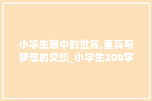 小学生眼中的世界,童真与梦想的交织_小学生200字优秀作文 诗歌创作