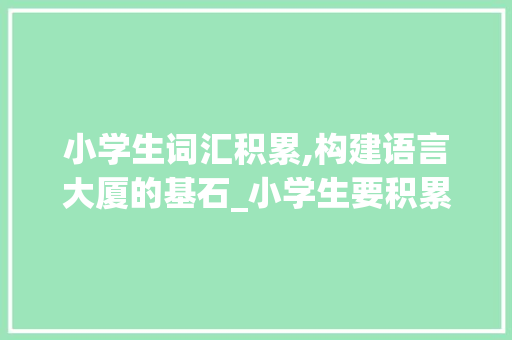 小学生词汇积累,构建语言大厦的基石_小学生要积累词汇