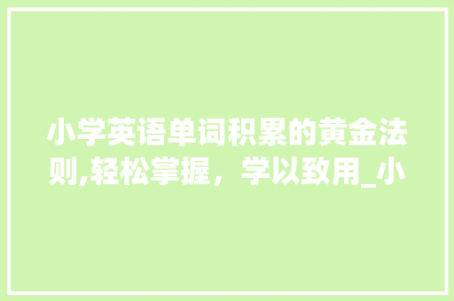 小学英语单词积累的黄金法则,轻松掌握，学以致用_小学单词词汇积累的方法