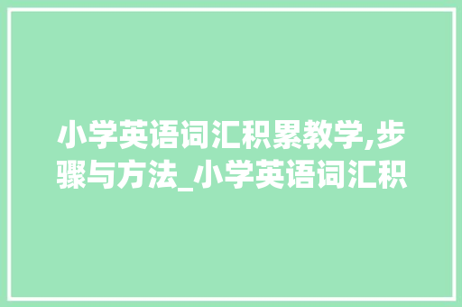 小学英语词汇积累教学,步骤与方法_小学英语词汇积累教学