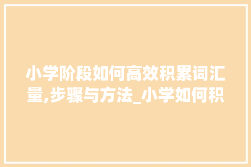 小学阶段如何高效积累词汇量,步骤与方法_小学如何积累词汇量
