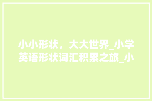 小小形状，大大世界_小学英语形状词汇积累之旅_小学英语形状词汇积累