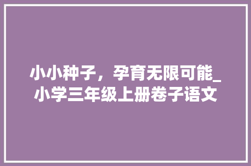 小小种子，孕育无限可能_小学三年级上册卷子语文
