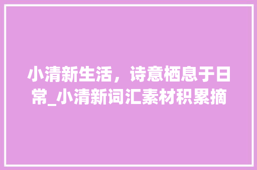 小清新生活，诗意栖息于日常_小清新词汇素材积累摘抄
