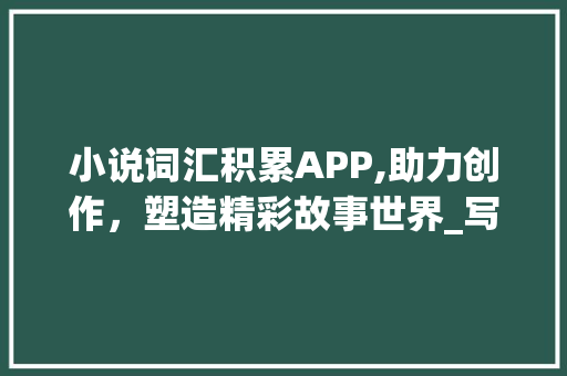 小说词汇积累APP,助力创作，塑造精彩故事世界_写小说词汇积累APP