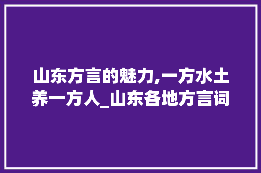 山东方言的魅力,一方水土养一方人_山东各地方言词汇积累